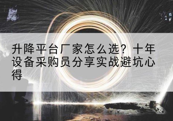 武宁升降平台厂家-怎么选？十年设备采购员分享实战避坑心得
