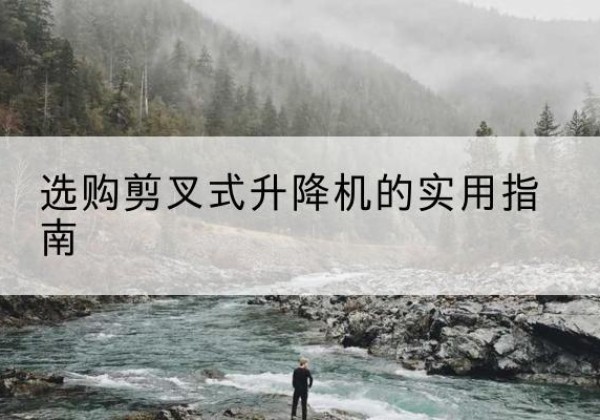武宁剪叉式升降机怎么选-选购剪叉式升降机的实用指南